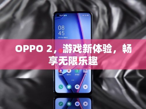 OPPO 2，游戲新體驗(yàn)，暢享無(wú)限樂(lè)趣