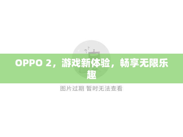 OPPO 2，游戲新體驗(yàn)，暢享無(wú)限樂(lè)趣