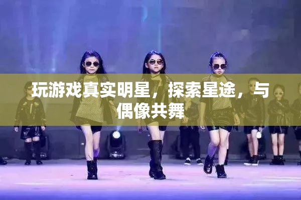 探索星途，與偶像共舞，玩游戲中的真實明星