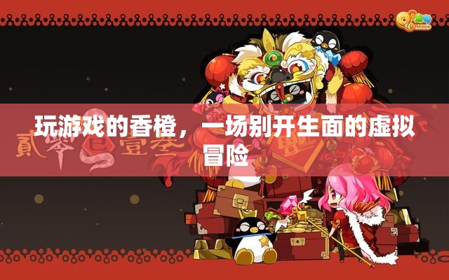 香橙的虛擬冒險(xiǎn)之旅，一場(chǎng)別開(kāi)生面的游戲盛宴