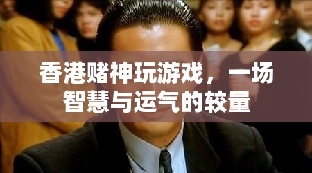 香港賭神，智慧與運(yùn)氣的終極較量
