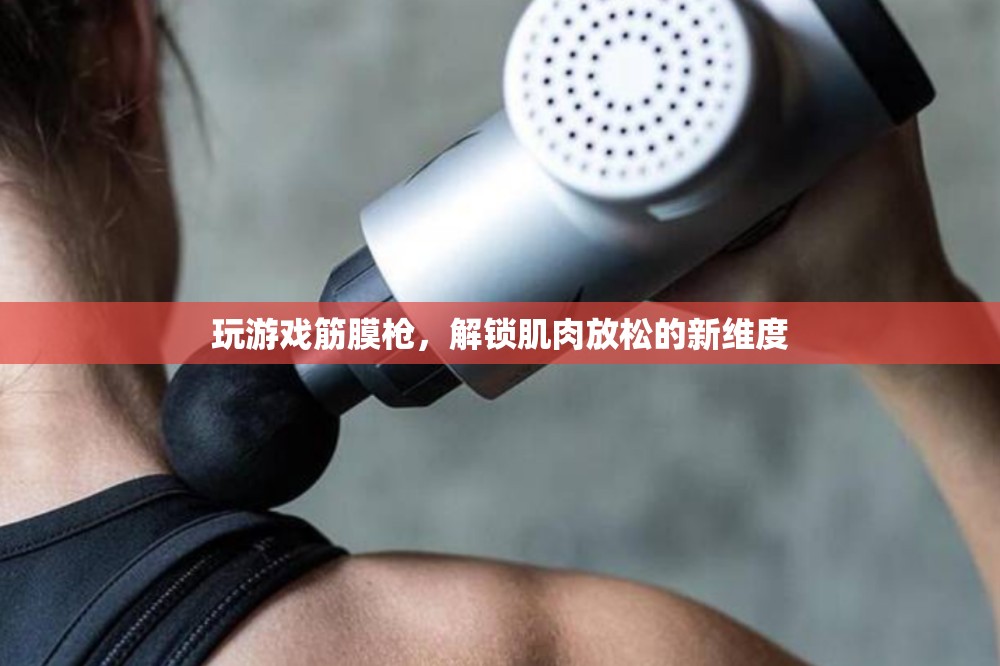 游戲筋膜槍，解鎖肌肉放松新維度