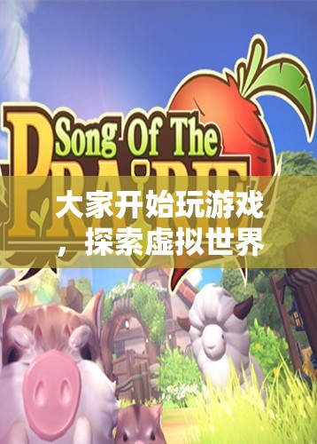 探索虛擬世界的無限樂趣，游戲開啟新紀(jì)元