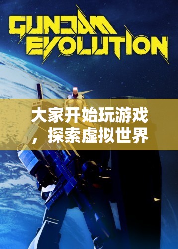 探索虛擬世界的無限樂趣，游戲開啟新紀(jì)元