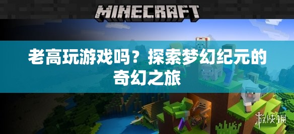 探索夢幻紀(jì)元的奇幻之旅，老高與游戲的奇妙邂逅