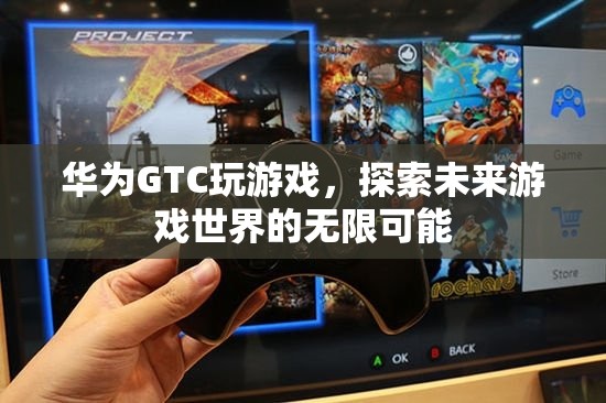 華為GTC，探索未來(lái)游戲世界的無(wú)限可能