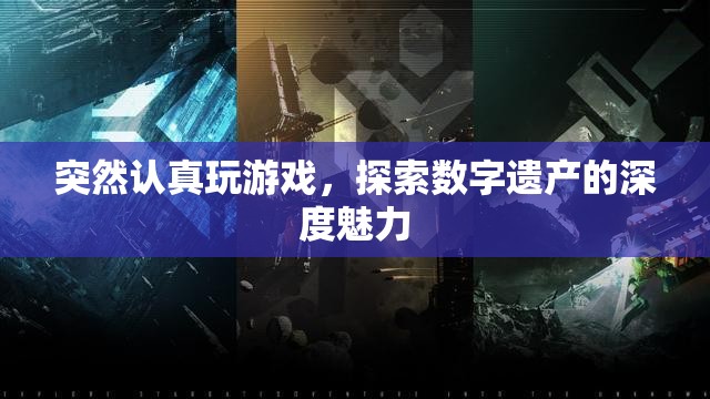 探索數(shù)字遺產(chǎn)的深度魅力，認(rèn)真玩游戲的驚喜之旅