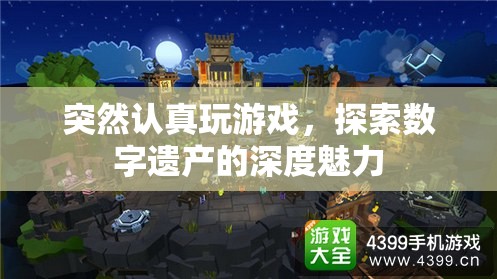 探索數(shù)字遺產(chǎn)的深度魅力，認(rèn)真玩游戲的驚喜之旅