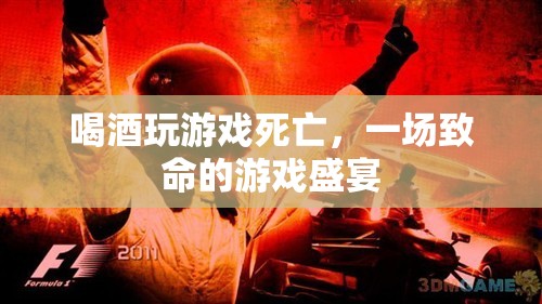 一場致命的游戲盛宴，喝酒玩游戲?qū)е滤劳? class=
