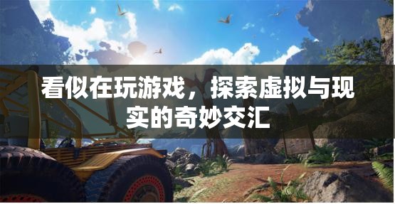 探索虛擬與現(xiàn)實的奇妙交匯，游戲背后的深層意義