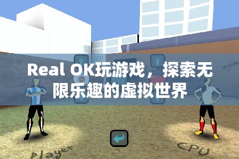 探索無限樂趣，Real OK帶你暢游虛擬世界