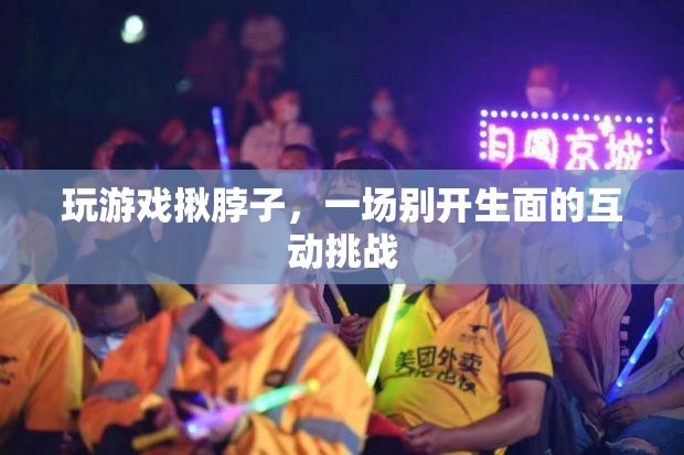 揪脖子游戲，一場別開生面的互動(dòng)挑戰(zhàn)