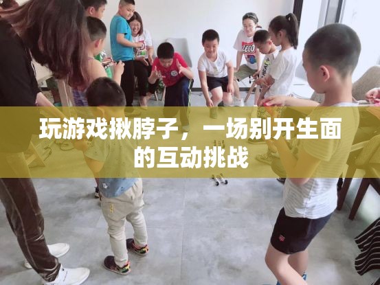 揪脖子游戲，一場別開生面的互動(dòng)挑戰(zhàn)