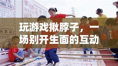 揪脖子游戲，一場別開生面的互動(dòng)挑戰(zhàn)