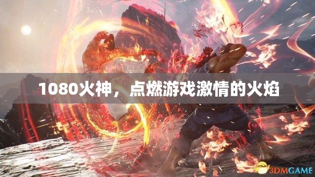 1080火神，點燃游戲激情的火焰