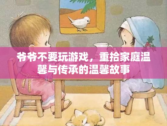 爺爺放下游戲，重拾家庭溫馨與傳承的故事