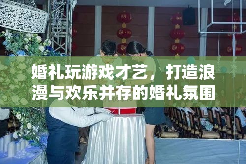 婚禮游戲才藝，打造浪漫歡樂并存的婚禮氛圍