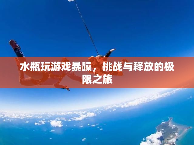 水瓶暴躁玩游戲，挑戰(zhàn)與釋放的極限之旅