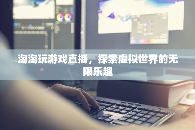 淘淘探索虛擬世界，游戲直播帶來(lái)無(wú)限樂(lè)趣