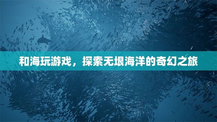 探索海洋奇幻，與海玩游戲的奇妙之旅