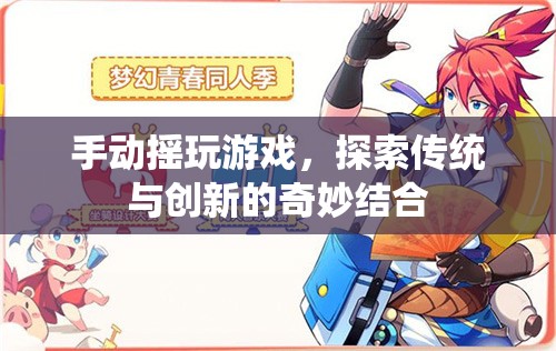 傳統(tǒng)與創(chuàng)新的奇妙結(jié)合，手動(dòng)搖玩游戲探索之旅