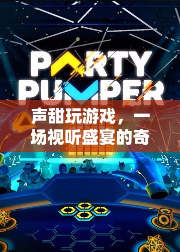 聲甜玩游戲，開啟視聽盛宴的奇妙之旅
