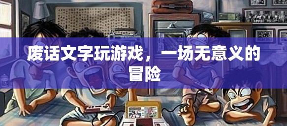 無意義冒險，在廢話中探索文字游戲的樂趣
