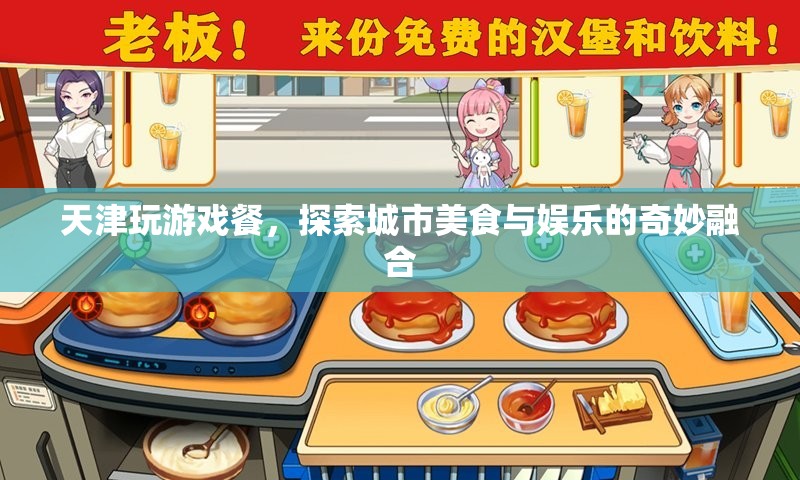 天津玩游戲餐，美食娛樂(lè)的奇妙融合體驗(yàn)