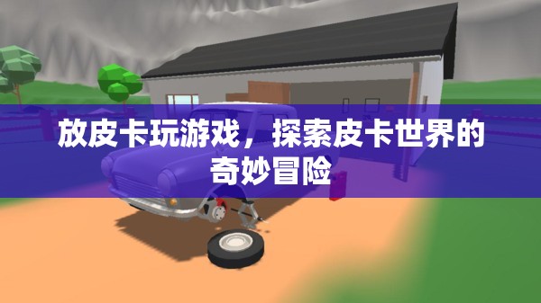 探索皮卡世界的奇妙冒險(xiǎn)，皮卡游戲之旅