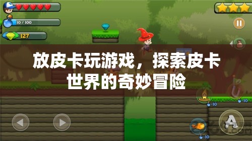 探索皮卡世界的奇妙冒險(xiǎn)，皮卡游戲之旅
