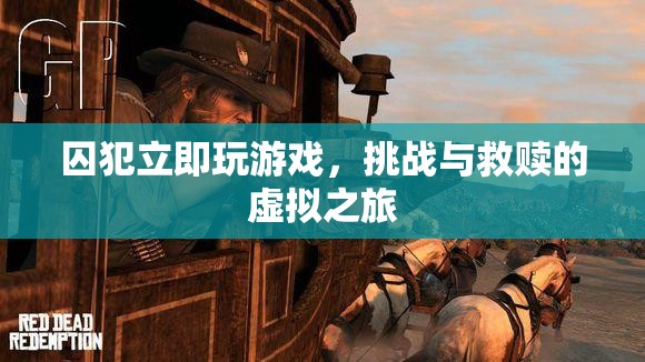 囚犯立即玩游戲，虛擬之旅中的挑戰(zhàn)與救贖
