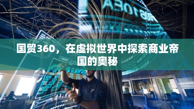 虛擬商業(yè)帝國，探索國貿(mào)360的奧秘