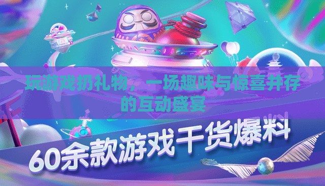 游戲狂歡，扔出驚喜，共享趣味互動盛宴
