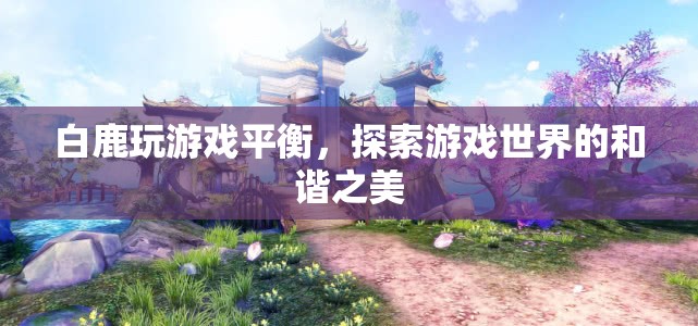 白鹿游戲平衡，探索和諧之美