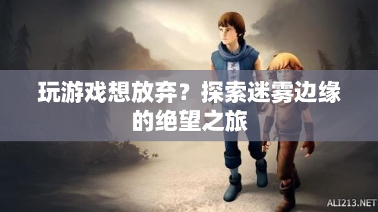 探索迷霧邊緣，放棄游戲的絕望之旅