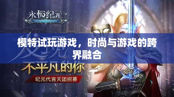 時尚與游戲的跨界碰撞，模特試玩游戲引領新風尚