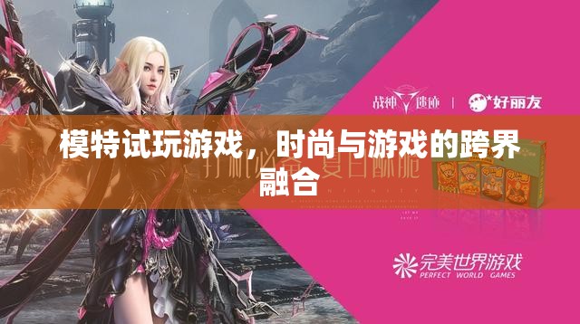 時尚與游戲的跨界碰撞，模特試玩游戲引領新風尚