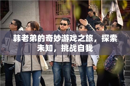 韓老弟的奇妙冒險(xiǎn)，探索未知，挑戰(zhàn)自我之旅