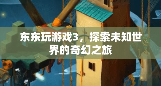 探索未知世界的奇幻之旅，東東玩游戲3