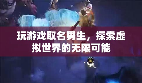 探索虛擬世界的無限可能，男生游戲名字創(chuàng)意