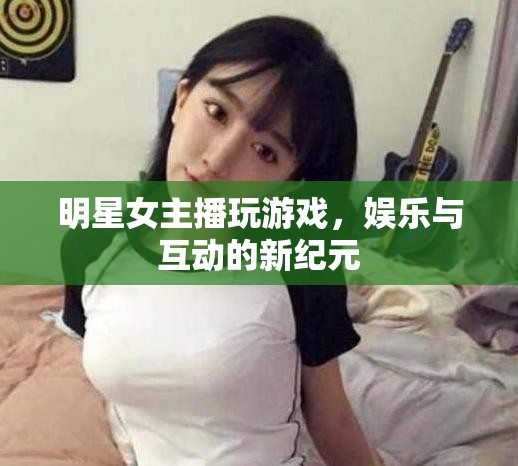 女主播游戲直播，娛樂與互動(dòng)的新紀(jì)元