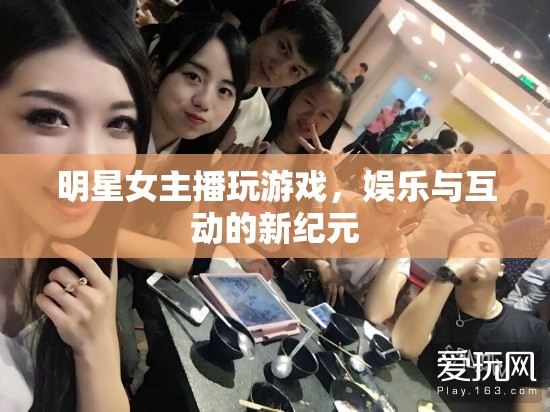 女主播游戲直播，娛樂與互動(dòng)的新紀(jì)元