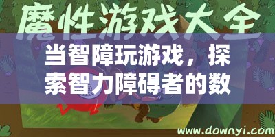探索智力障礙者的數(shù)字娛樂世界，當(dāng)智障玩游戲