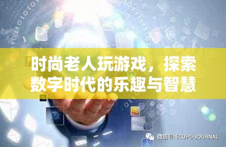 時尚老人玩轉(zhuǎn)數(shù)字時代，探索樂趣與智慧