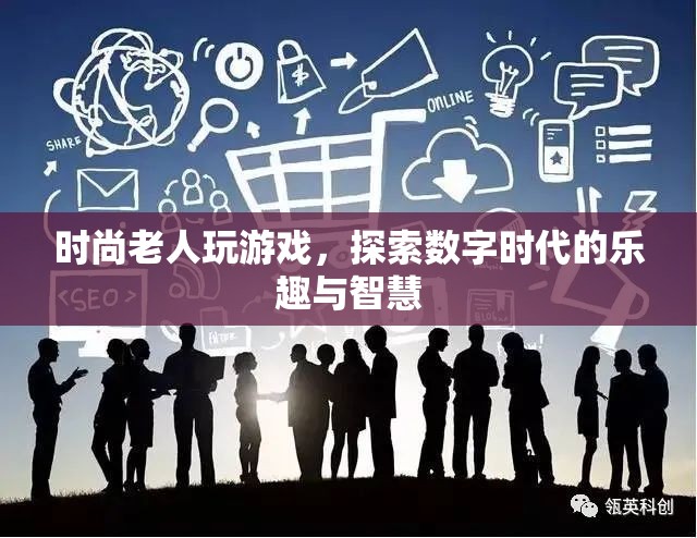 時尚老人玩轉(zhuǎn)數(shù)字時代，探索樂趣與智慧