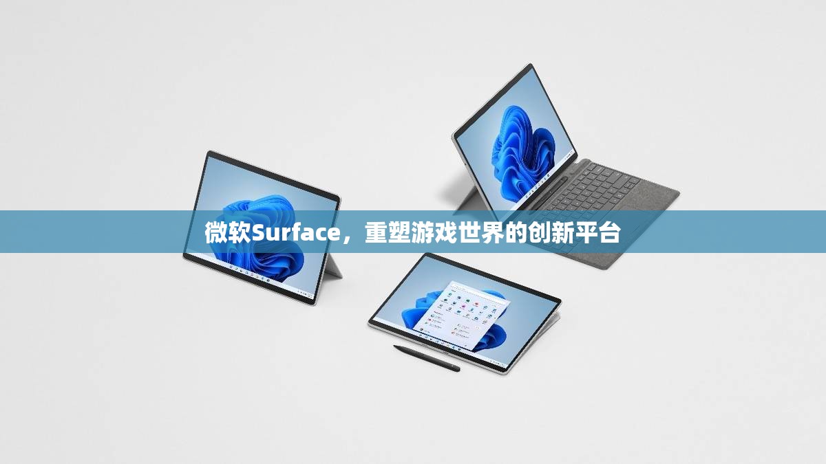 微軟Surface，重塑游戲世界的創(chuàng)新平臺