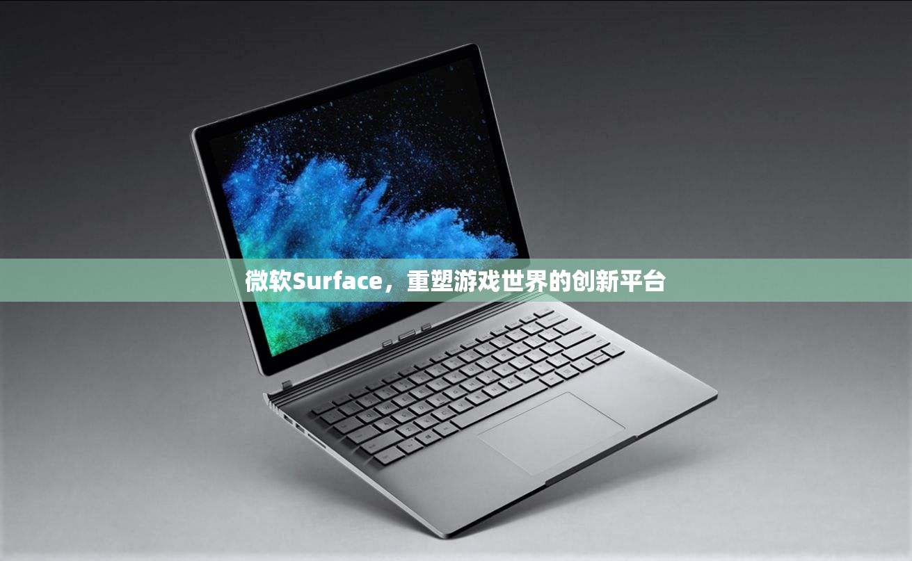 微軟Surface，重塑游戲世界的創(chuàng)新平臺