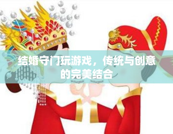 傳統(tǒng)與創(chuàng)意的碰撞，結(jié)婚守門新玩法