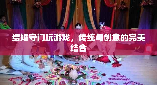 傳統(tǒng)與創(chuàng)意的碰撞，結(jié)婚守門新玩法