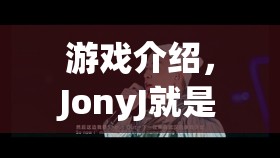 JonyJ的游戲世界，探索無(wú)限樂(lè)趣